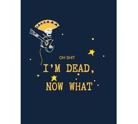 oh shit I’M DEAD, NOW WHAT?: The planner for my final wishes and end-of-life arrangements, or the 'what to do next' guide in the event of my passing.