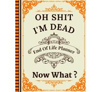 Oh Shit I'm Dead Now What?: A planner to give your loved ones all the necessary details if you pass away.