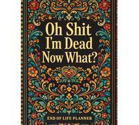 Oh Shit I'm Dead Now What?: A Simple and Caring Way to Leave Clear Information, Final Wishes, and Personal Notes for Loved Ones