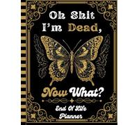 Oh Shit I'm Dead Now What?: A simple end-of-life planner for your family’s essential information.