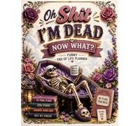 Oh Shit I'm Dead Now What ?: Leave a Clear Plan for the Ones Who Matter Most