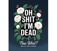 Oh Shit I'm Dead Now What ?: With the End-of-Life Planner Record Book, you can make sure your family always has access to what matters most.
