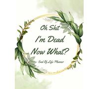 Oh Shit I'm Dead Now What?: With the End of Life Planner, Record Book, you can organize and secure all the necessary information for your loved ones.