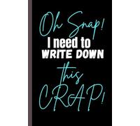 Oh Snap! I need to write down this Crap!: 6 x 9 Blank Lined Notebook Journal -Funny Gift Notebook Journal For Friends And Family