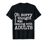 Oh Sorry I Thought I was Dealing with Adults - T-Shirt