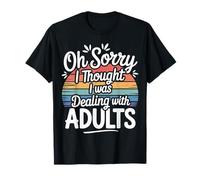 Oh Sorry I Thought I was Dealing with Adults - T-Shirt