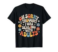 Oh Sorry I Thought I was Dealing with Adults - T-Shirt