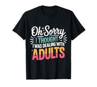 Oh Sorry I Thought I was Dealing with Adults |- T-Shirt