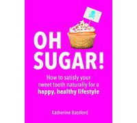 Oh Sugar!: How to satisfy your sweet tooth naturally for a happy, healthy lifestyle