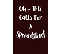 Oh This Calls For A Spreadsheet funny notebook: gift for colleagues,Coworkers,friends,employee, gag humor sarcasm notebook 6x9 inch 120 pages