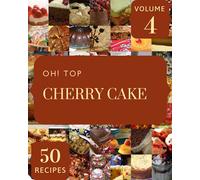 Oh! Top 50 Cherry Cake Recipes Volume 4: The Highest Rated Cherry Cake Cookbook You Should Read
