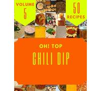 Oh! Top 50 Chili Dip Recipes Volume 5: The Chili Dip Cookbook for All Things Sweet and Wonderful!