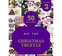 Oh! Top 50 Christmas Truffle Recipes Volume 2: Not Just a Christmas Truffle Cookbook!