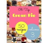 Oh! Top 50 Cream Pie Recipes Volume 3: Start a New Cooking Chapter with Cream Pie Cookbook!