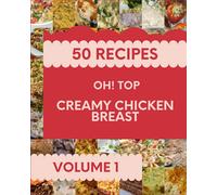 Oh! Top 50 Creamy Chicken Breast Recipes Volume 1: Creamy Chicken Breast Cookbook - The Magic to Create Incredible Flavor!