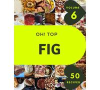 Oh! Top 50 Fig Recipes Volume 6: Best-ever Fig Cookbook for Beginners