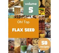 Oh! Top 50 Flax Seed Recipes Volume 5: Making More Memories in your Kitchen with Flax Seed Cookbook!