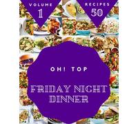 Oh! Top 50 Friday Night Dinner Recipes Volume 1: More Than a Friday Night Dinner Cookbook
