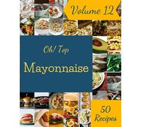 Oh! Top 50 Mayonnaise Recipes Volume 12: The Highest Rated Mayonnaise Cookbook You Should Read