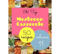 Oh! Top 50 Mushroom Casserole Recipes Volume 11: A Mushroom Casserole Cookbook from the Heart!