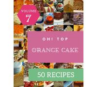 Oh! Top 50 Orange Cake Recipes Volume 7: The Orange Cake Cookbook for All Things Sweet and Wonderful!