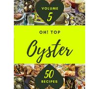 Oh! Top 50 Oyster Recipes Volume 5: Oyster Cookbook - Your Best Friend Forever