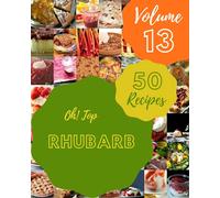 Oh! Top 50 Rhubarb Recipes Volume 13: Best Rhubarb Cookbook for Dummies