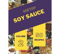 Oh! Top 50 Soy Sauce Recipes Volume 2: The Best Soy Sauce Cookbook on Earth