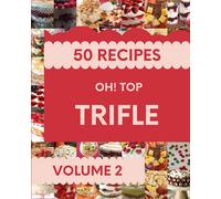 Oh! Top 50 Trifle Recipes Volume 2: A Trifle Cookbook that Novice can Cook