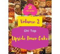 Oh! Top 50 Upside Down Cake Recipes Volume 2: An One-of-a-kind Upside Down Cake Cookbook