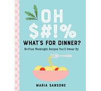 Oh $#!% What's for Dinner?: No-Fuss Weeknight Recipes You'll Swear By