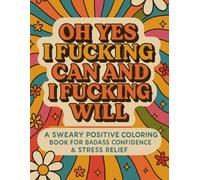 Oh Yes I Fucking Can and I Fucking Will: Uplifting Sweary Affirmations Coloring Book | 40 Coloring Pages + Test Sheet | Vibrant Patterns | Empowering Quotes