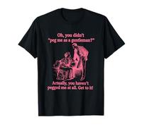 Oh, You Didn't Peg Me As A Gentleman? Haven't Pegged At All. T-Shirt