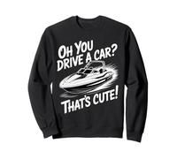 Oh You Drive A Car That's Cute Boating Enthusiast Sarcastic Sweatshirt