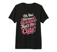 Oh You Still Have A Gallbladder Thats Cute Surgery Humor Premium T-Shirt