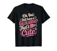 Oh You Still Have A Gallbladder Thats Cute Surgery Humor T-Shirt