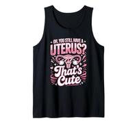 Oh You Still Have A Uterus Thats Cute Hysterectomy Tank Top