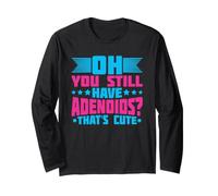 Oh You Still Have Adenoids - That's Cute Long Sleeve T-Shirt