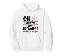 Oh You Still Have Adenoids - That's Cute Pullover Hoodie