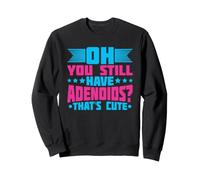 Oh You Still Have Adenoids - That's Cute Sweatshirt