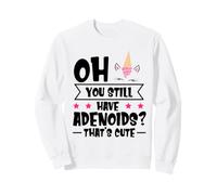 Oh You Still Have Adenoids - That's Cute Sweatshirt