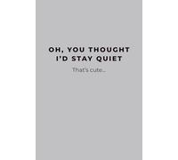 Oh, You Thought I'd Stay Quiet; That's cute: Gray Notebook / Journal: 6"x9", 100 Line Pages