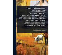 Ohio Centennial Anniversary Celebration at Chillicothe, May 20-21, 1903, Under the Auspices of the Ohio State ArchÃ]logical and Historical Society