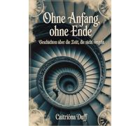 Ohne Anfang, ohne Ende: Geschichten über die Zeit, die nicht vergeht