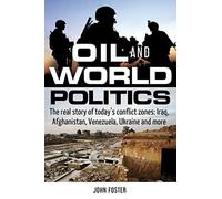 Oil and World Politics: The Real Story of Today's Conflict Zones: Iraq, Afghanistan, Venezuela, Ukraine and More