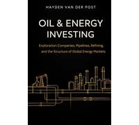Oil & Energy Investing: Exploration Companies, Pipelines, Refining, and the Structure of Global Energy Markets (The Global Energy Markets Series)