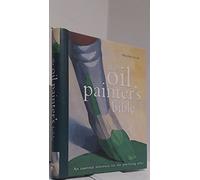 The Oil Painter's Bible: A Essential Reference for the Practicing Artist
