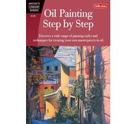 Oil Painting Step by Step: Discover a wide range of painting styles and techniques for creating your own masterpieces in oil (Artist's Library)