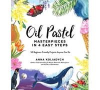 Oil Pastel Masterpieces in 4 Easy Steps: 50 Beginner-Friendly Projects Anyone Ca