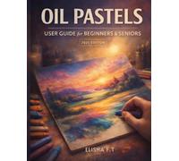 Oil Pastels User Guide for Beginners and Seniors: A complete, step by step learning companion for new artists at every stage of life.